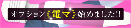 新オプション！《電マ》解禁致しました♪